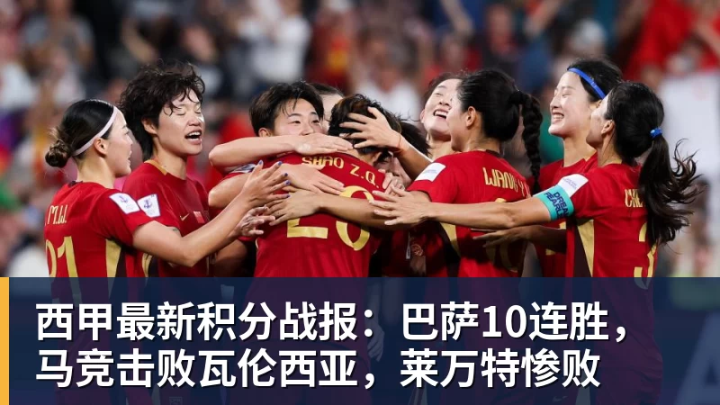 西甲最新积分战报：巴萨10连胜，马竞击败瓦伦西亚，莱万特惨败