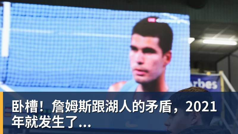 hg网投卧槽!詹姆斯跟湖人的矛盾,2021年就发生了...