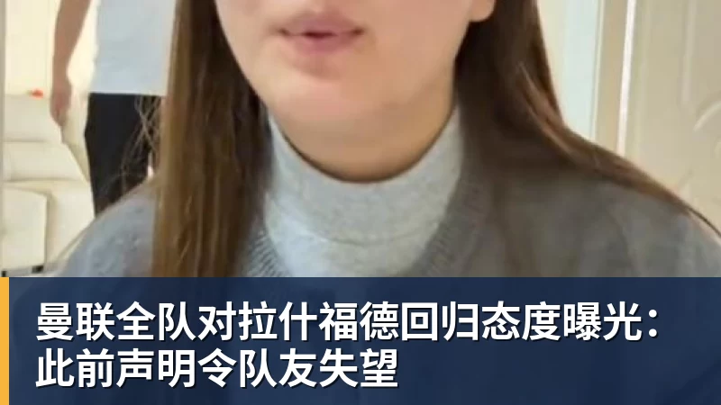 hg网投曼联全队对拉什福德回归态度曝光：此前声明令队友失望